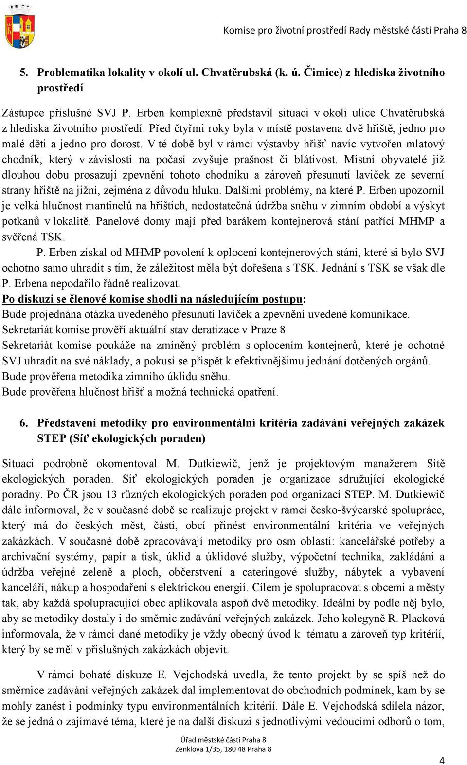 V té době byl v rámci výstavby hřišť navíc vytvořen mlatový chodník, který v závislosti na počasí zvyšuje prašnost či blátivost.