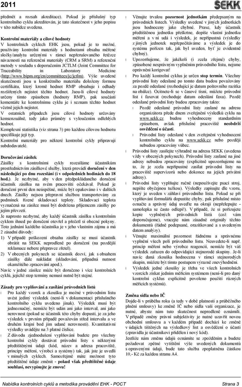 návaznosti na referenční materiály (CRM a SRM) a referenční metody v souladu s doporučením JCTLM (Joint Committee for Traceability in Laboratory Medicine (http://www.bipm.org/en/committees/jc/jctlm).