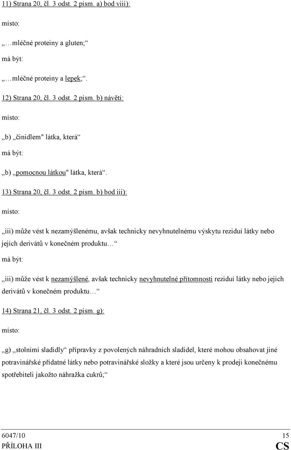 b) bod iii): iii) může vést k nezamýšlenému, avšak technicky nevyhnutelnému výskytu reziduí látky nebo jejích derivátů v konečném produktu iii) může vést k nezamýšlené, avšak technicky nevyhnutelné