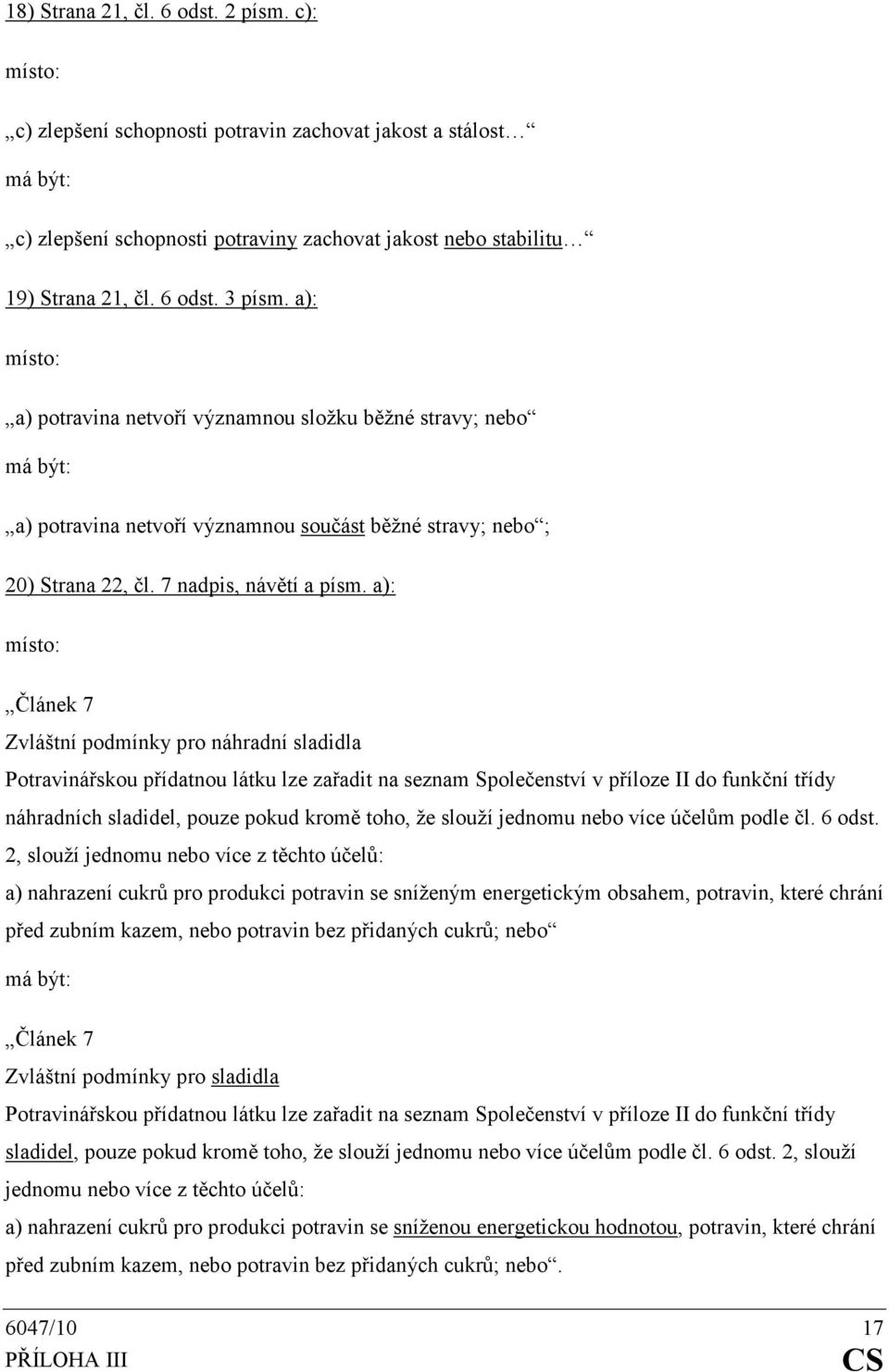 a): Článek 7 Zvláštní podmínky pro náhradní sladidla Potravinářskou přídatnou látku lze zařadit na seznam Společenství v příloze II do funkční třídy náhradních sladidel, pouze pokud kromě toho, že