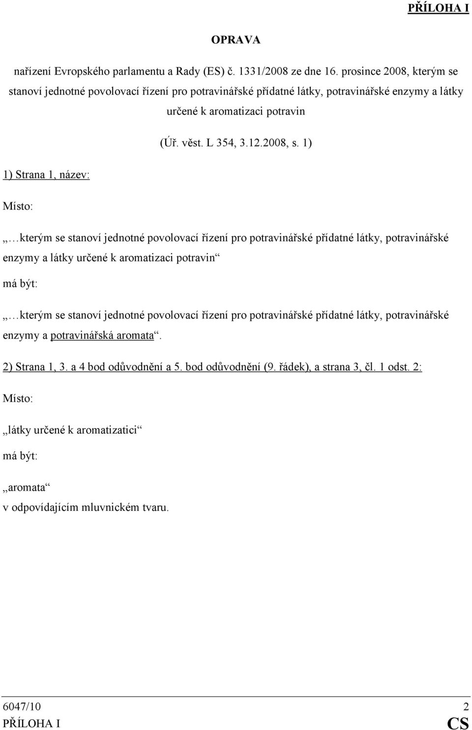 1) 1) Strana 1, název: kterým se stanoví jednotné povolovací řízení pro potravinářské přídatné látky, potravinářské enzymy a látky určené k aromatizaci potravin kterým se stanoví