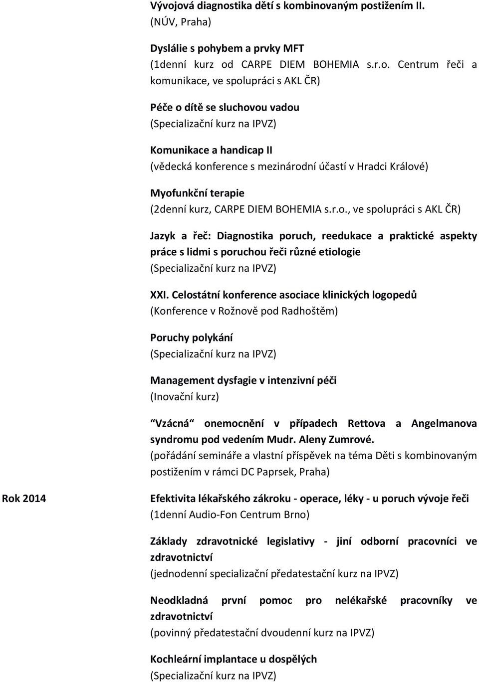 Celostátní konference asociace klinických logopedů (Konference v Rožnově pod Radhoštěm) Poruchy polykání Management dysfagie v intenzivní péči (Inovační kurz) Vzácná onemocnění v případech Rettova a