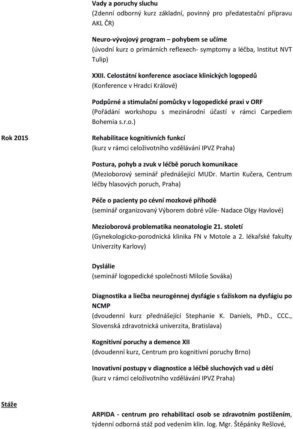 Bohemia s.r.o.) Rok 2015 Rehabilitace kognitivních funkcí (kurz v rámci celoživotního vzdělávání IPVZ Praha) Postura, pohyb a zvuk v léčbě poruch komunikace (Mezioborový seminář přednášející MUDr.