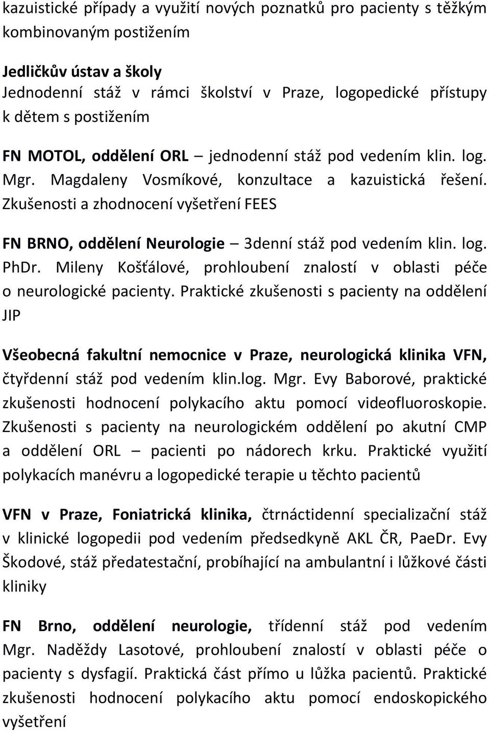 Zkušenosti a zhodnocení vyšetření FEES FN BRNO, oddělení Neurologie 3denní stáž pod vedením klin. log. PhDr. Mileny Košťálové, prohloubení znalostí v oblasti péče o neurologické pacienty.