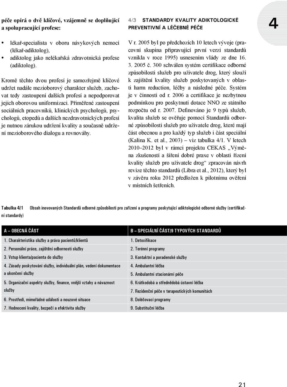 Přiměřené zastoupení sociálních pracovníků, klinických psychologů, psychologů, etopedů a dalších nezdravotnických profesí je nutnou zárukou udržení kvality a současně udržení mezioborového dialogu a