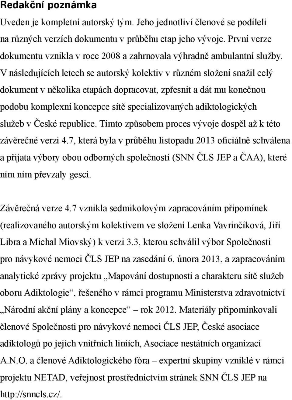 V následujících letech se autorský kolektiv v různém složení snažil celý dokument v několika etapách dopracovat, zpřesnit a dát mu konečnou podobu komplexní koncepce sítě specializovaných