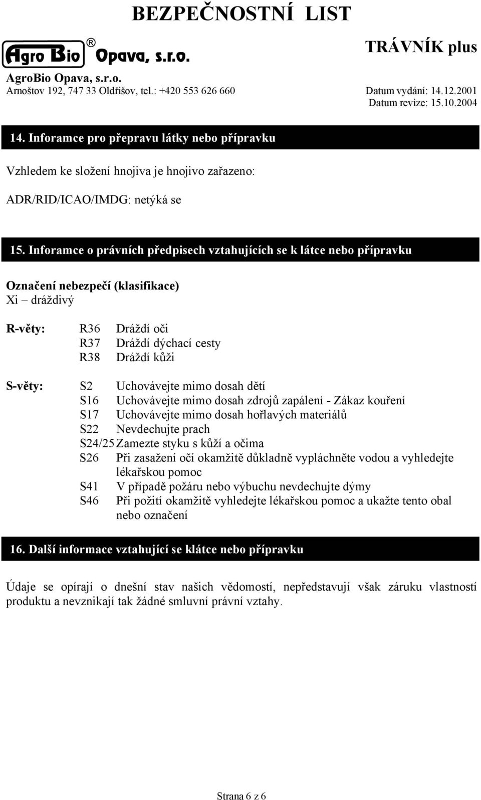 Uchovávejte mimo dosah dětí S16 Uchovávejte mimo dosah zdrojů zapálení - Zákaz kouření S17 Uchovávejte mimo dosah hořlavých materiálů S22 Nevdechujte prach S24/25 Zamezte styku s kůží a očima S26 Při