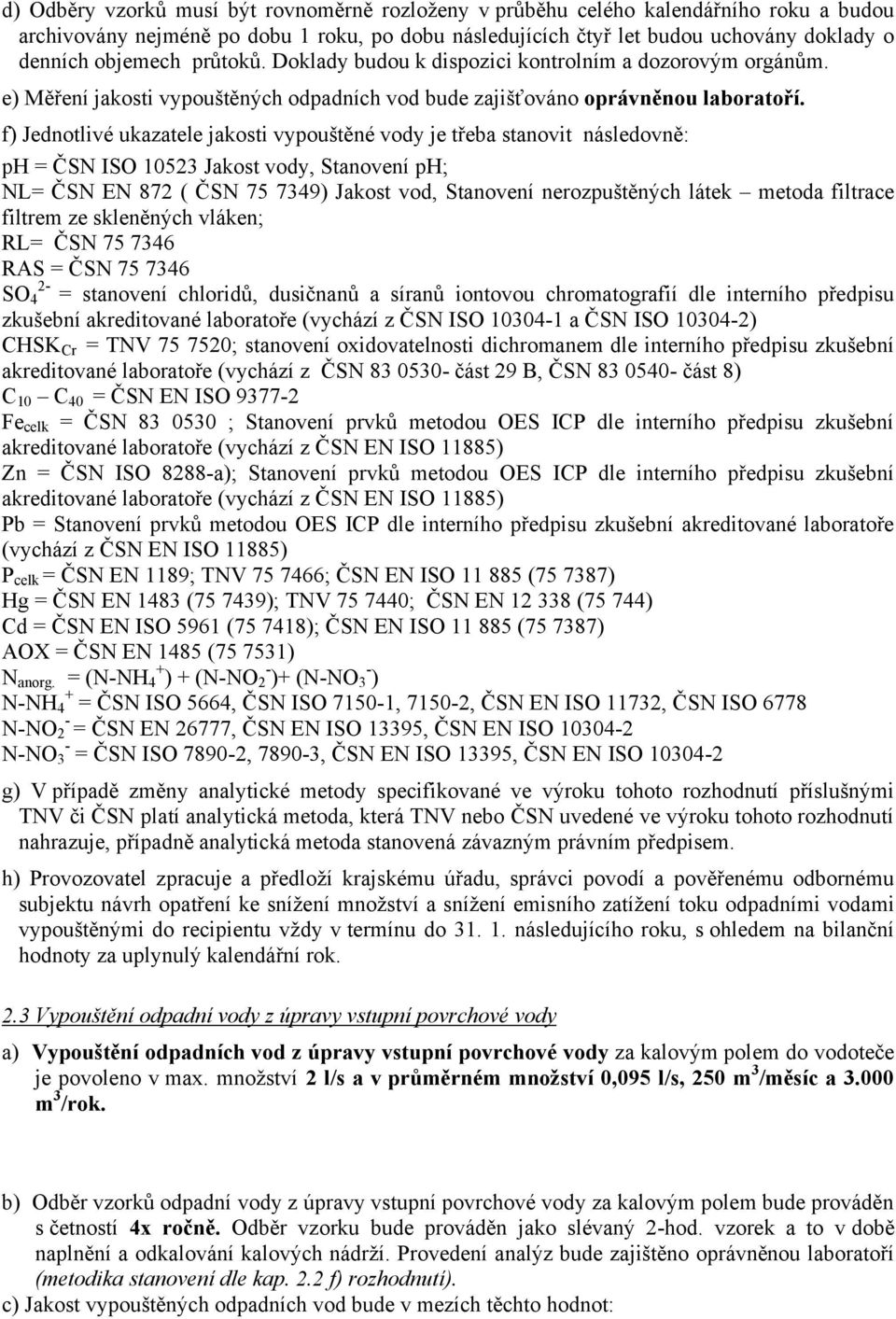 f) Jednotlivé ukazatele jakosti vypouštěné vody je třeba stanovit následovně: ph = ČSN ISO 10523 Jakost vody, Stanovení ph; NL= ČSN EN 872 ( ČSN 75 7349) Jakost vod, Stanovení nerozpuštěných látek