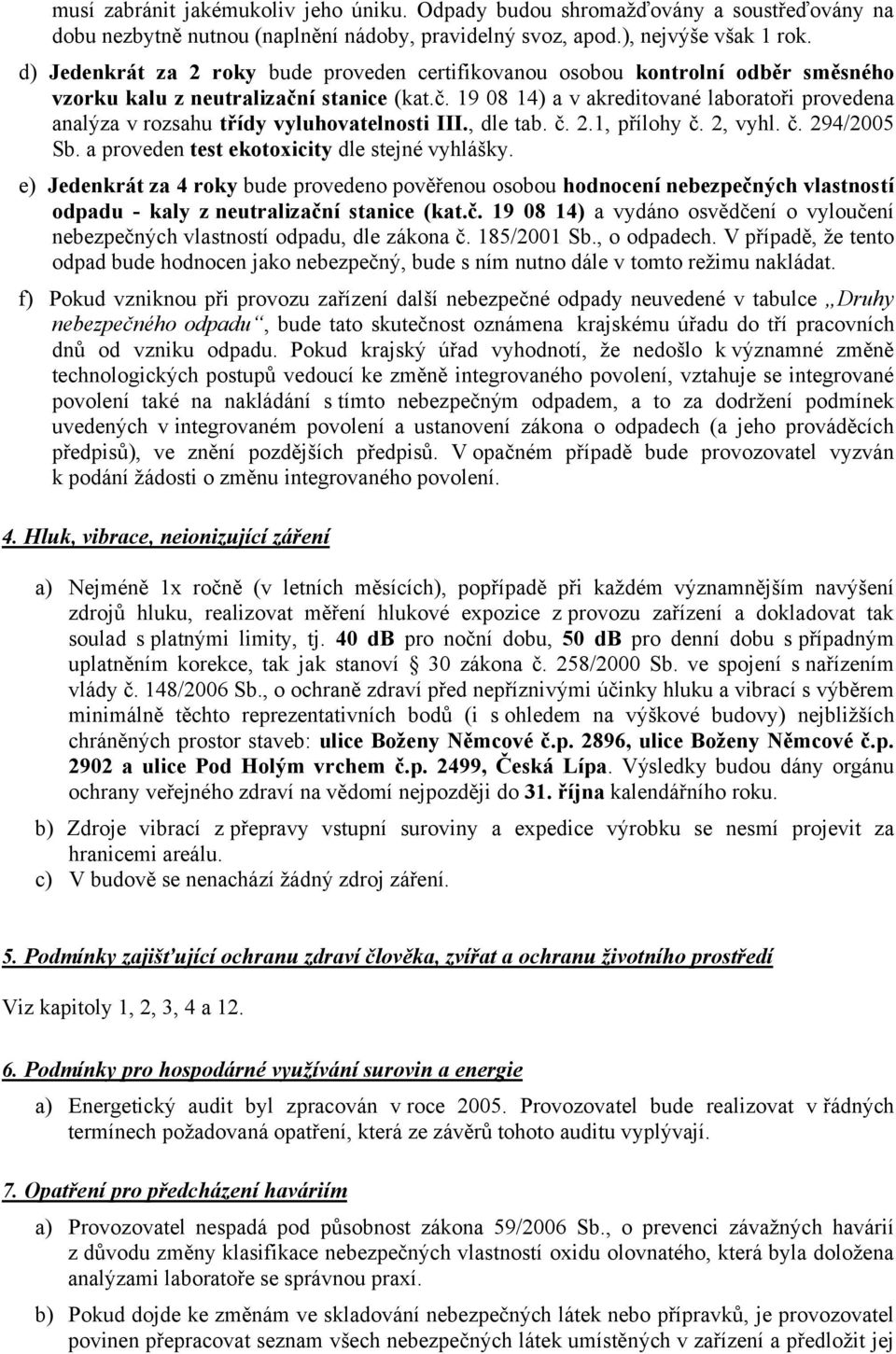 í stanice (kat.č. 19 08 14) a v akreditované laboratoři provedena analýza v rozsahu třídy vyluhovatelnosti III., dle tab. č. 2.1, přílohy č. 2, vyhl. č. 294/2005 Sb.