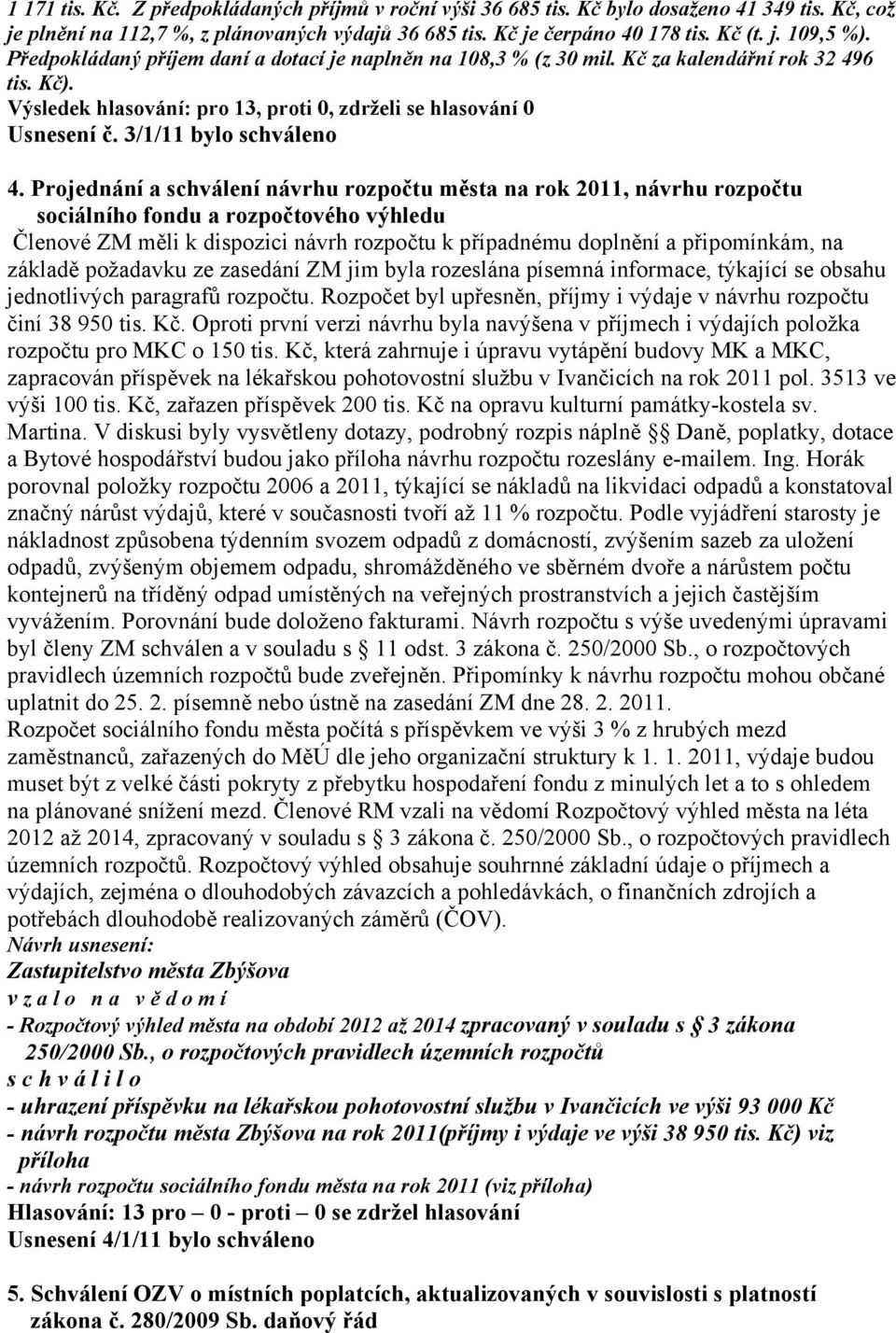 Projednání a schválení návrhu rozpočtu města na rok 2011, návrhu rozpočtu sociálního fondu a rozpočtového výhledu Členové ZM měli k dispozici návrh rozpočtu k případnému doplnění a připomínkám, na