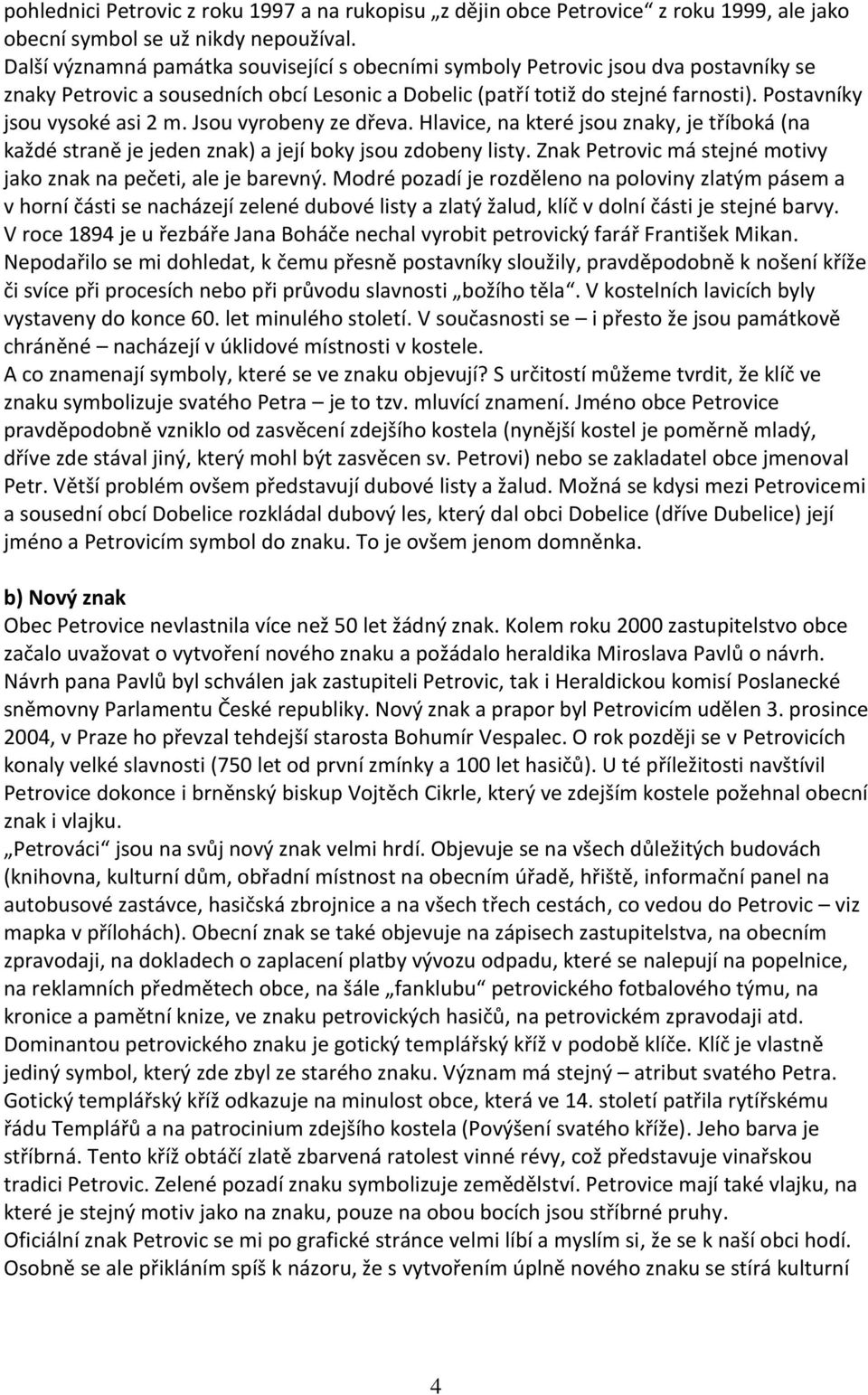 Postavníky jsou vysoké asi 2 m. Jsou vyrobeny ze dřeva. Hlavice, na které jsou znaky, je tříboká (na každé straně je jeden znak) a její boky jsou zdobeny listy.