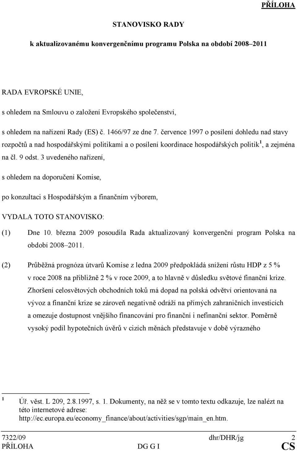 3 uvedeného nařízení, s ohledem na doporučení Komise, po konzultaci s Hospodářským a finančním výborem, VYDALA TOTO STANOVISKO: (1) Dne 10.