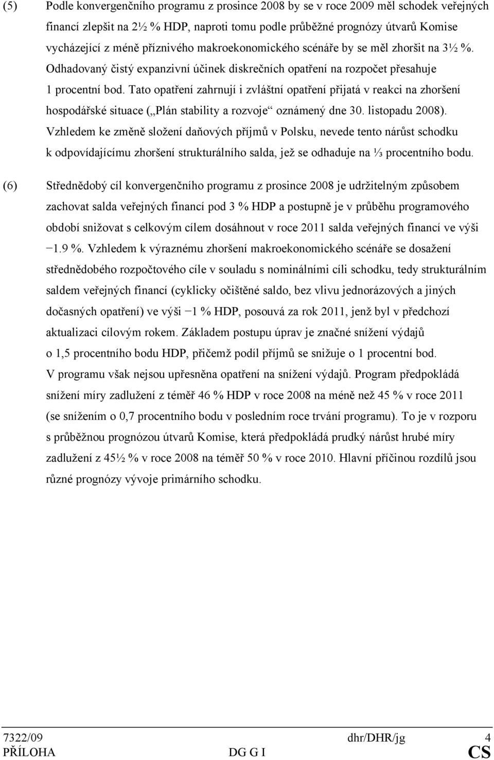 Tato opatření zahrnují i zvláštní opatření přijatá v reakci na zhoršení hospodářské situace ( Plán stability a rozvoje oznámený dne 30. listopadu 2008).