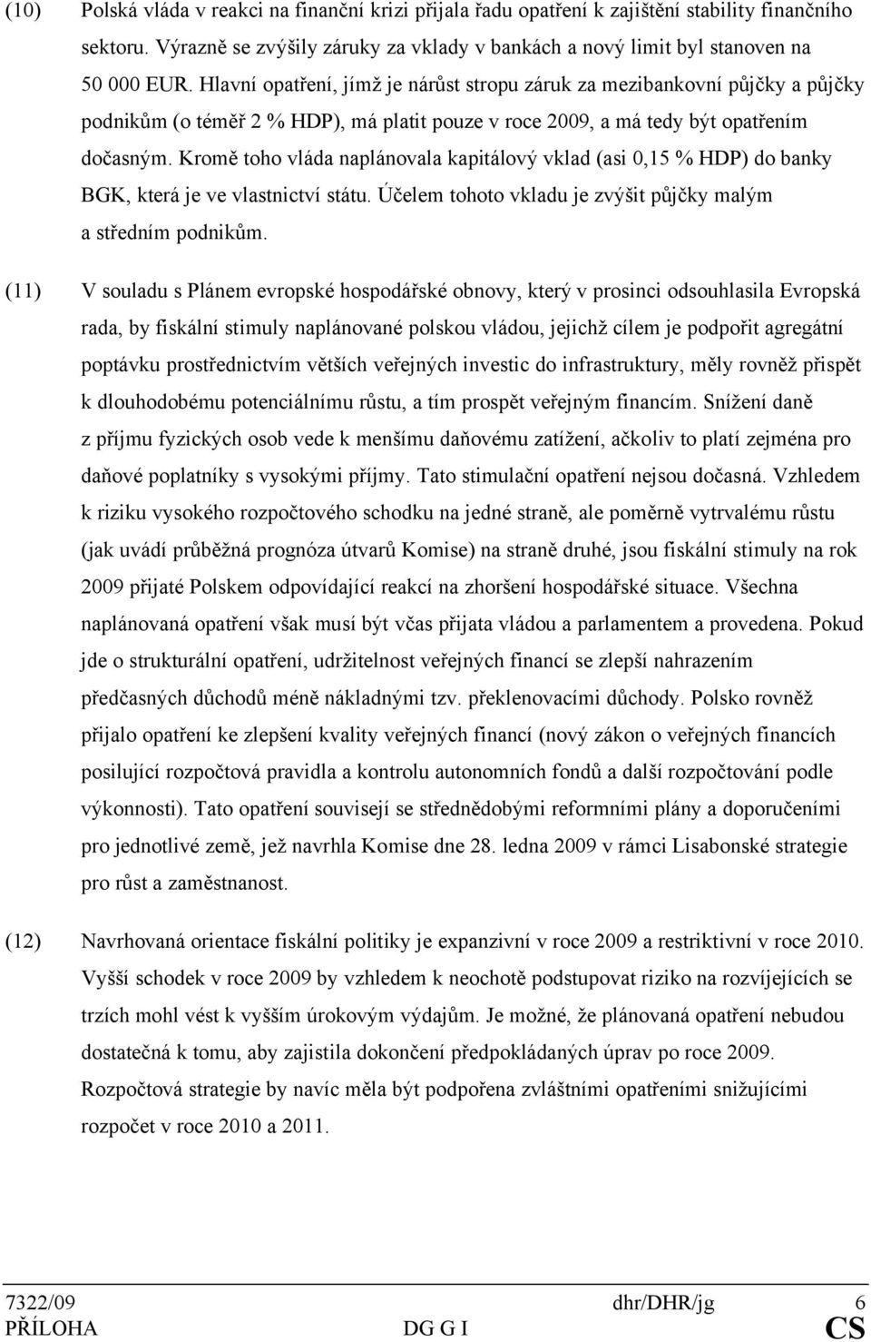 Kromě toho vláda naplánovala kapitálový vklad (asi 0,15 % HDP) do banky BGK, která je ve vlastnictví státu. Účelem tohoto vkladu je zvýšit půjčky malým a středním podnikům.