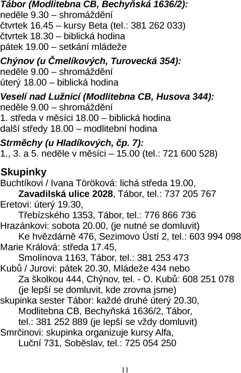 středa v měsíci 18.00 biblická hodina další středy 18.00 modlitební hodina Strměchy (u Hladíkových, čp. 7): 1., 3. a 5. neděle v měsíci 15.00 (tel.