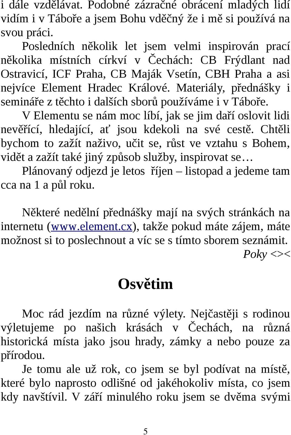 Materiály, přednášky i semináře z těchto i dalších sborů používáme i v Táboře. V Elementu se nám moc líbí, jak se jim daří oslovit lidi nevěřící, hledající, ať jsou kdekoli na své cestě.