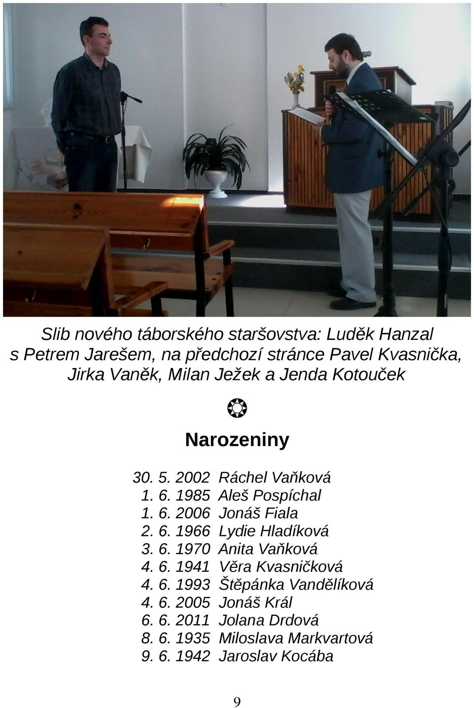 6. 1966 Lydie Hladíková 3. 6. 1970 Anita Vaňková 4. 6. 1941 Věra Kvasničková 4. 6. 1993 Štěpánka Vandělíková 4. 6. 2005 Jonáš Král 6.