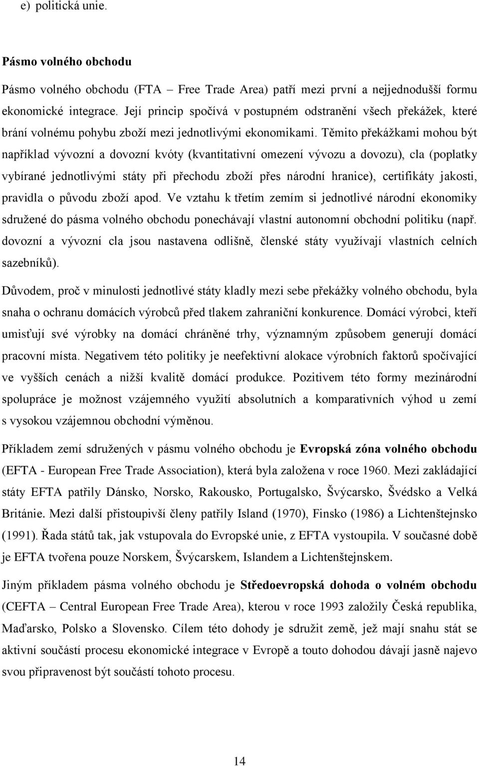 Těmito překážkami mohou být například vývozní a dovozní kvóty (kvantitativní omezení vývozu a dovozu), cla (poplatky vybírané jednotlivými státy při přechodu zboží přes národní hranice), certifikáty