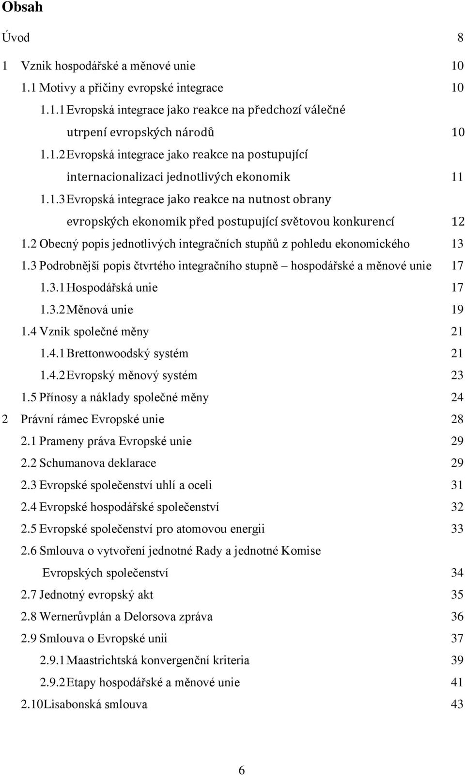 3 Podrobnější popis čtvrtého integračního stupně hospodářské a měnové unie 17 1.3.1 Hospodářská unie 17 1.3.2 Měnová unie 19 1.4 Vznik společné měny 21 1.4.1 Brettonwoodský systém 21 1.4.2 Evropský měnový systém 23 1.