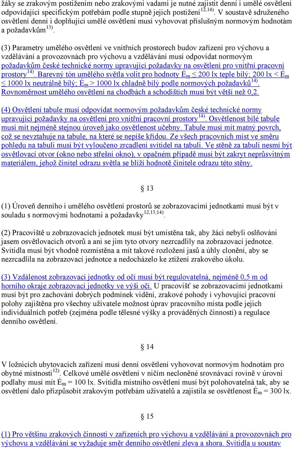 (3) Parametry umělého osvětlení ve vnitřních prostorech budov zařízení pro výchovu a vzdělávání a provozovnách pro výchovu a vzdělávání musí odpovídat normovým poţadavkům české technické normy