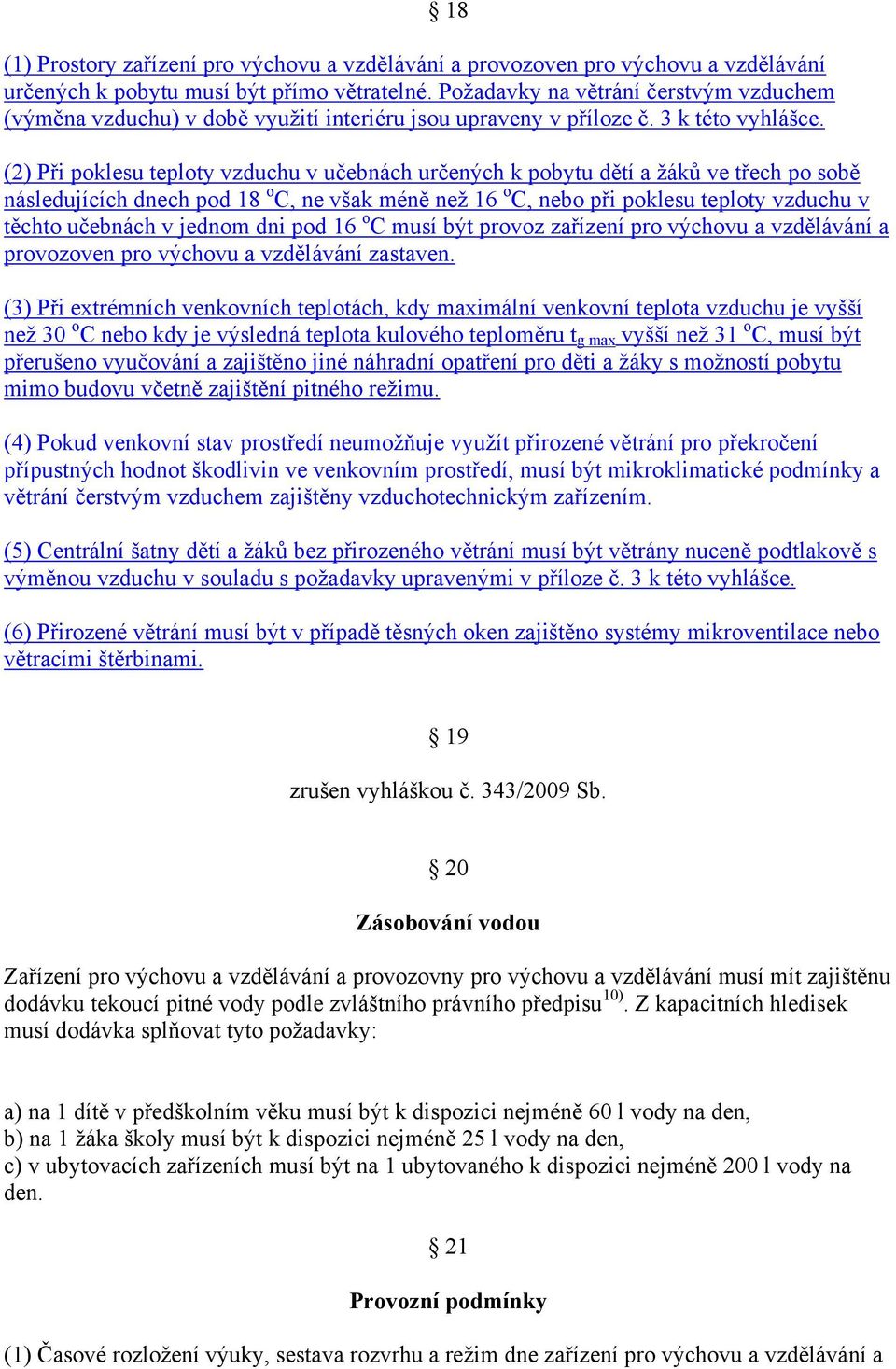 (2) Při poklesu teploty vzduchu v učebnách určených k pobytu dětí a ţáků ve třech po sobě následujících dnech pod 18 o C, ne však méně neţ 16 o C, nebo při poklesu teploty vzduchu v těchto učebnách v