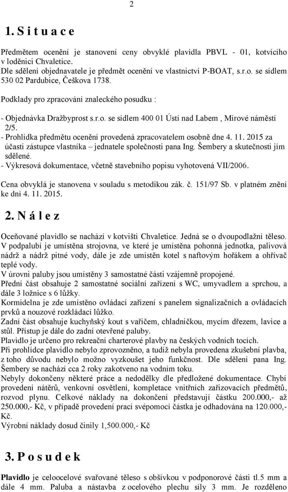 2015 za účasti zástupce vlastníka jednatele společnosti pana Ing. Šembery a skutečnosti jím sdělené. - Výkresová dokumentace, včetně stavebního popisu vyhotovená VII/2006.