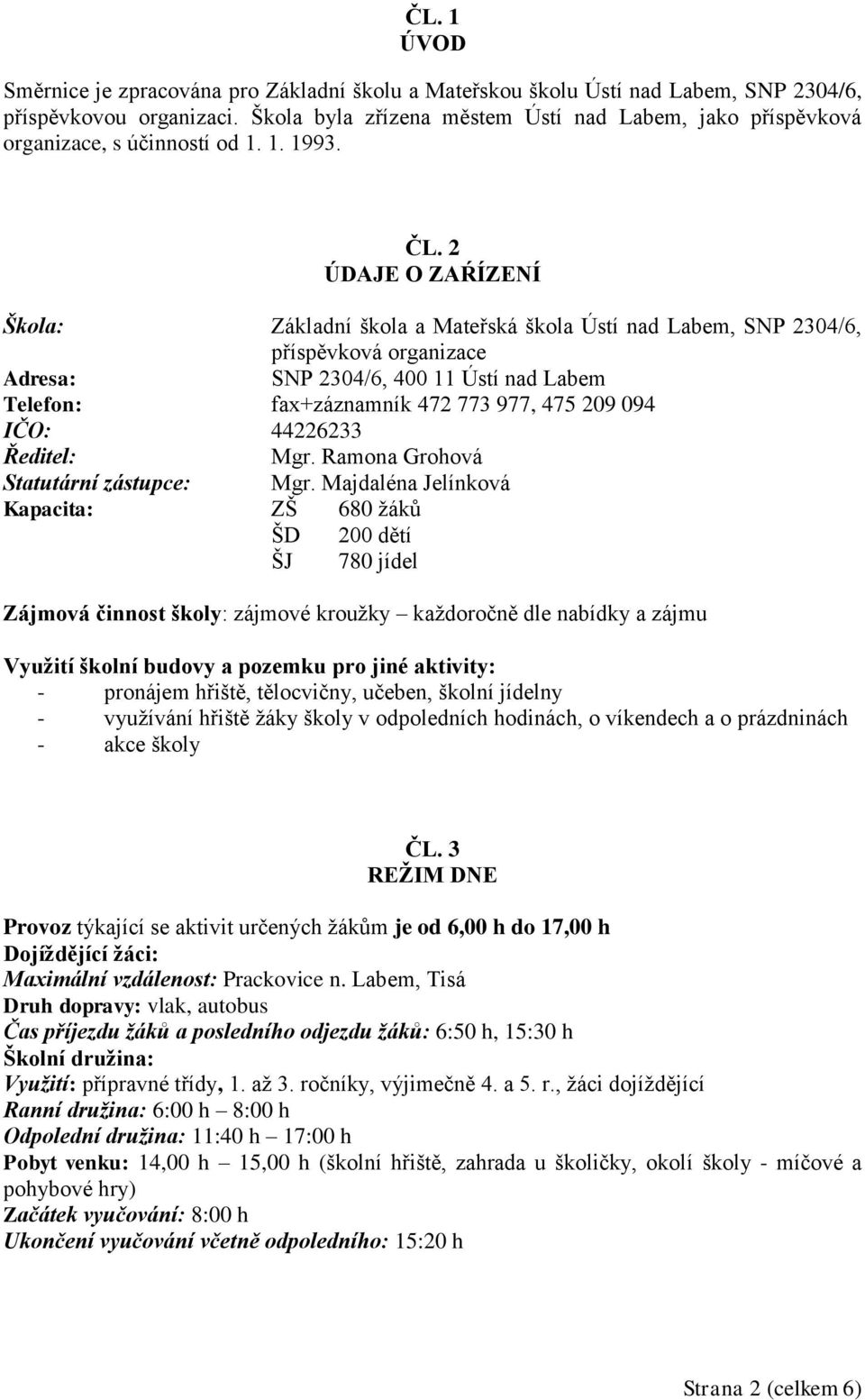 2 ÚDAJE O ZAŔÍZENÍ Škola: Základní škola a Mateřská škola Ústí nad Labem, SNP 2304/6, příspěvková organizace Adresa: SNP 2304/6, 400 11 Ústí nad Labem Telefon: fax+záznamník 472 773 977, 475 209 094