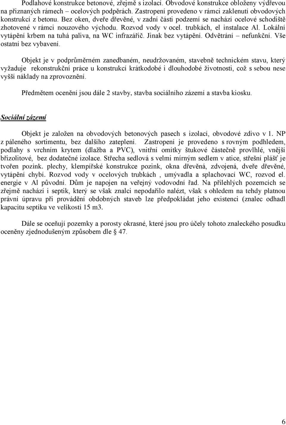 Lokální vytápění krbem na tuhá paliva, na WC infrazářič. Jinak bez vytápění. Odvětrání nefunkční. Vše ostatní bez vybavení.