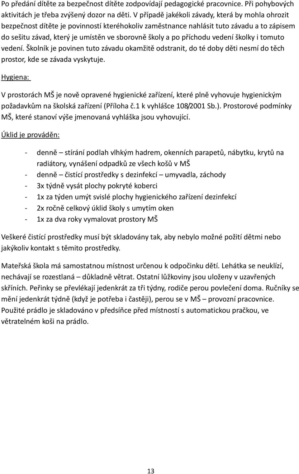 příchodu vedení školky i tomuto vedení. Školník je povinen tuto závadu okamžitě odstranit, do té doby děti nesmí do těch prostor, kde se závada vyskytuje.