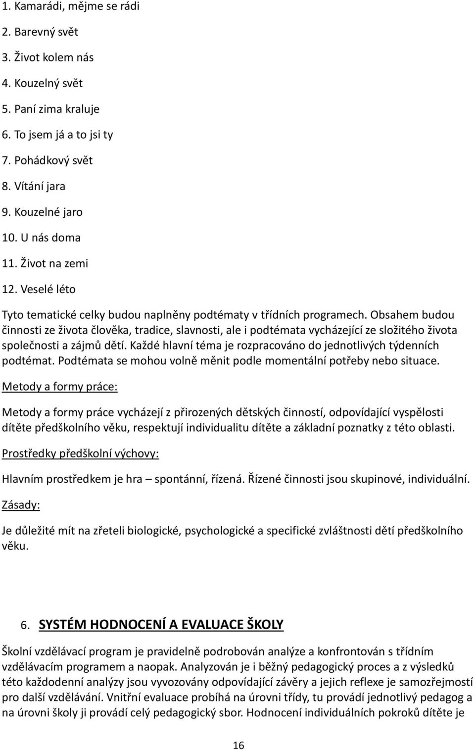 Obsahem budou činnosti ze života člověka, tradice, slavnosti, ale i podtémata vycházející ze složitého života společnosti a zájmů dětí.