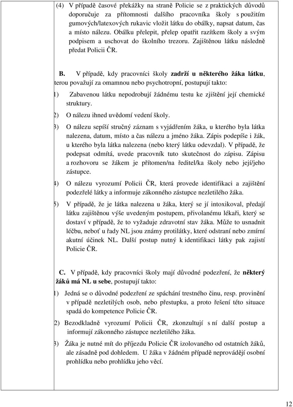 V případě, kdy pracovníci školy zadrží u některého žáka látku, kterou považují za omamnou nebo psychotropní, postupují takto: (1) Zabavenou látku nepodrobují žádnému testu ke zjištění její chemické