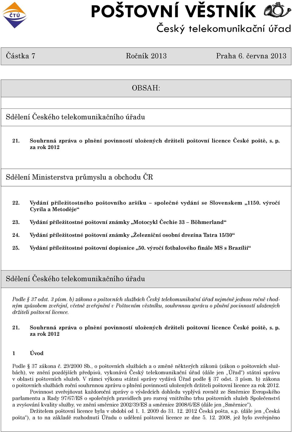 Vydání pøíležitostného poštovního aršíku spoleèné vydání se Slovenskem 1150. výroèí Cyrila a Metodìje 23. Vydání pøíležitostné poštovní známky Motocykl Èechie 33 Böhmerland 24.