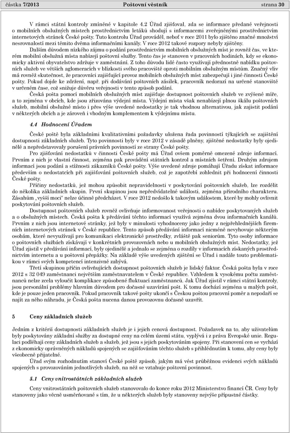 Tuto kontrolu Úøad provádìl, neboþ v roce 2011 bylo zjištìno znaèné množství nesrovnalostí mezi tìmito dvìma informaèními kanály. V roce 2012 takové rozpory nebyly zjištìny.