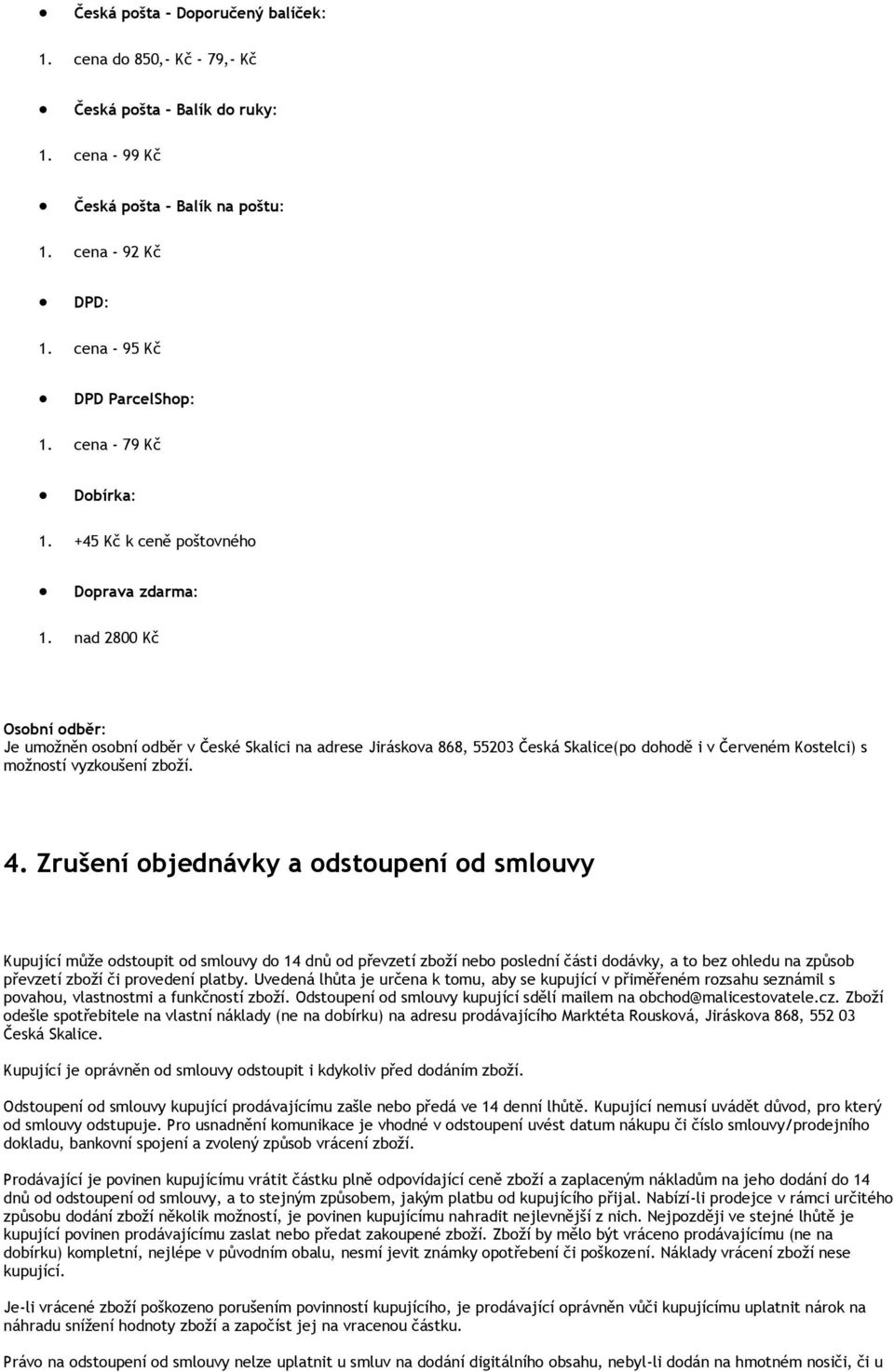 nad 2800 Kč Osobní odběr: Je umožněn osobní odběr v České Skalici na adrese Jiráskova 868, 55203 Česká Skalice(po dohodě i v Červeném Kostelci) s možností vyzkoušení zboží. 4.