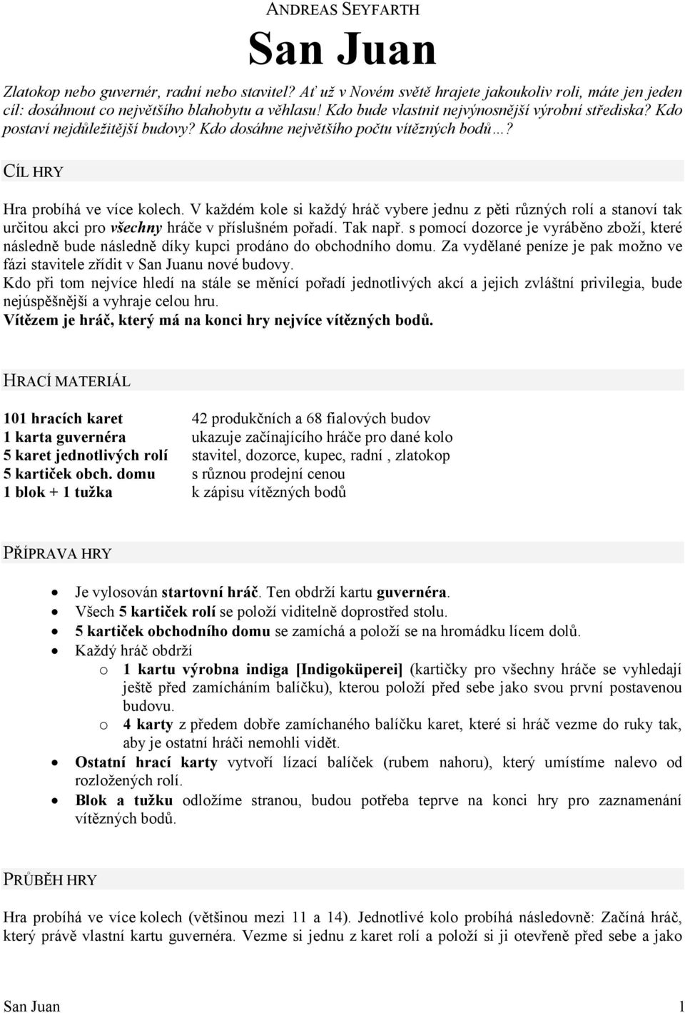 V každém kole si každý hráč vybere jednu z pěti různých rolí a stanoví tak určitou akci pro všechny hráče v příslušném pořadí. Tak např.