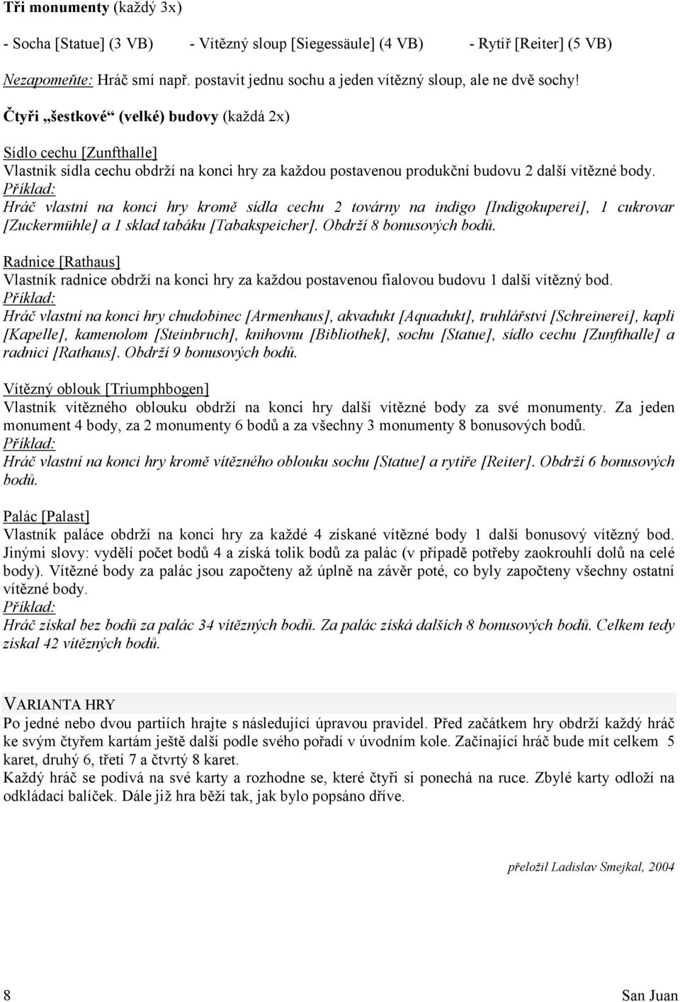 Hráč vlastní na konci hry kromě sídla cechu 2 továrny na indigo [Indigokuperei], 1 cukrovar [Zuckermühle] a 1 sklad tabáku [Tabakspeicher]. Obdrží 8 bonusových bodů.