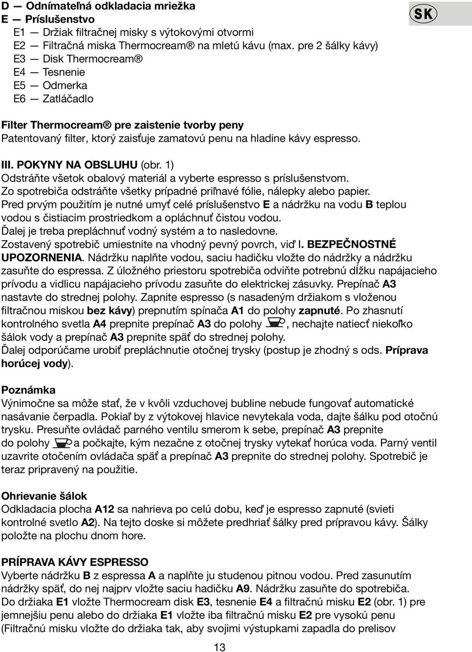 POKYNY NA OBSLUHU (obr. 1) Odstráňte všetok obalový materiál a vyberte espresso s príslušenstvom. Zo spotrebiča odstráňte všetky prípadné priľnavé fólie, nálepky alebo papier.