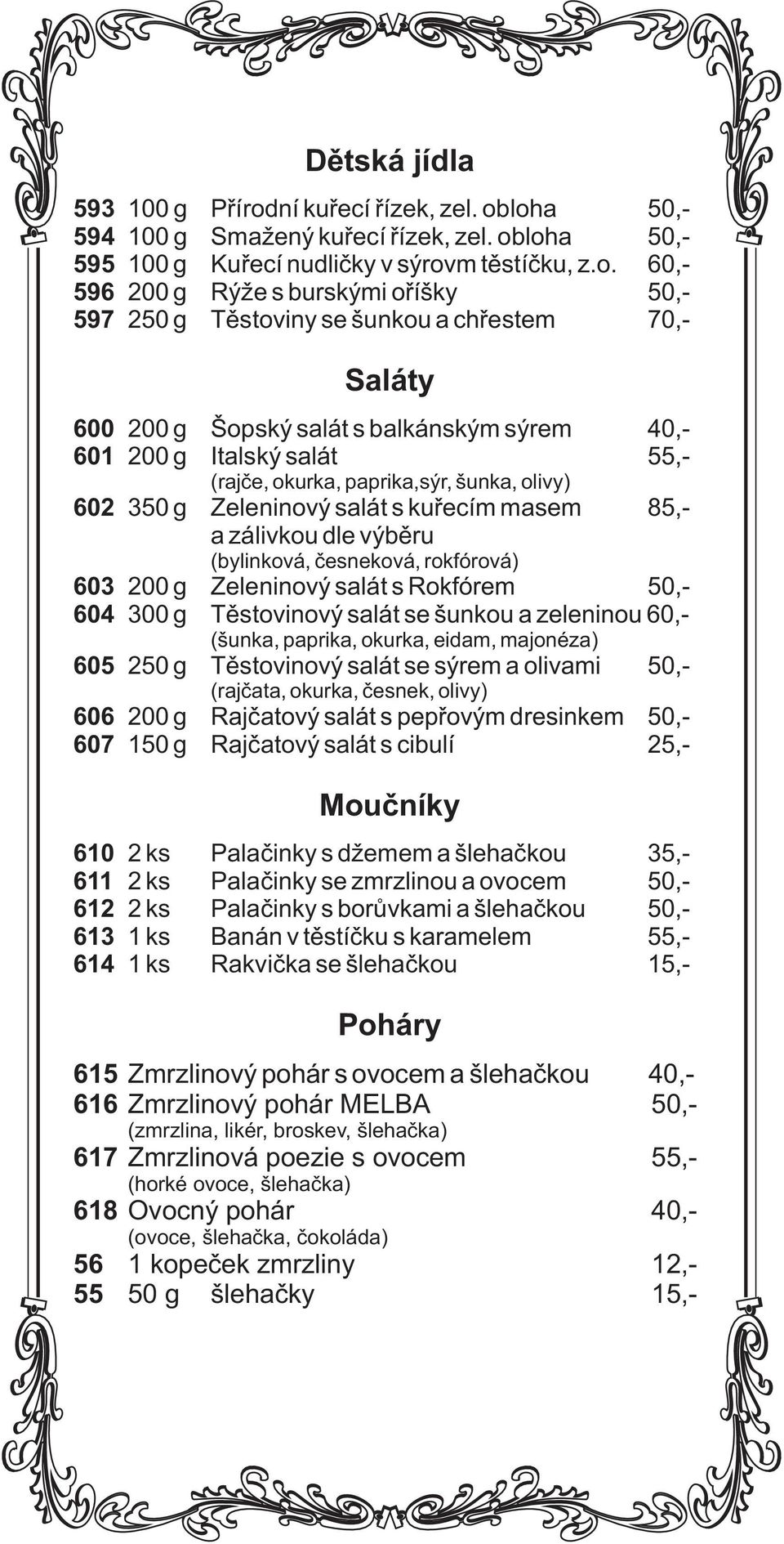 šunka, livy) 602 350 g Zeleninvý salát s kuøecím masem 85,- a zálivku dle výbìru (bylinkvá, èesnekvá, rkfórvá) 603 200 g Zeleninvý salát s Rkfórem 50,- 604 300 g Tìstvinvý salát se šunku a zeleninu