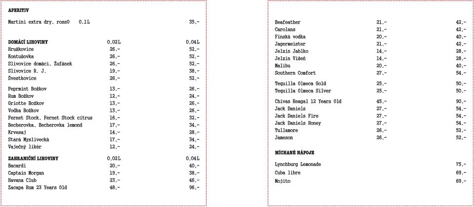 lemond 17,- 34,- Krvesaj 14,- 28,- Stará Myslivecká 17,- 34,- Vaječný likér 12,- 24,- ZAHRANICNÍ ˇ LIHOVINY 0,02 L 0,04 L Bacardi 20,- 40,- Captain Morgan 19,- 38,- Havana Club 23,- 46,- Zacapa Rum