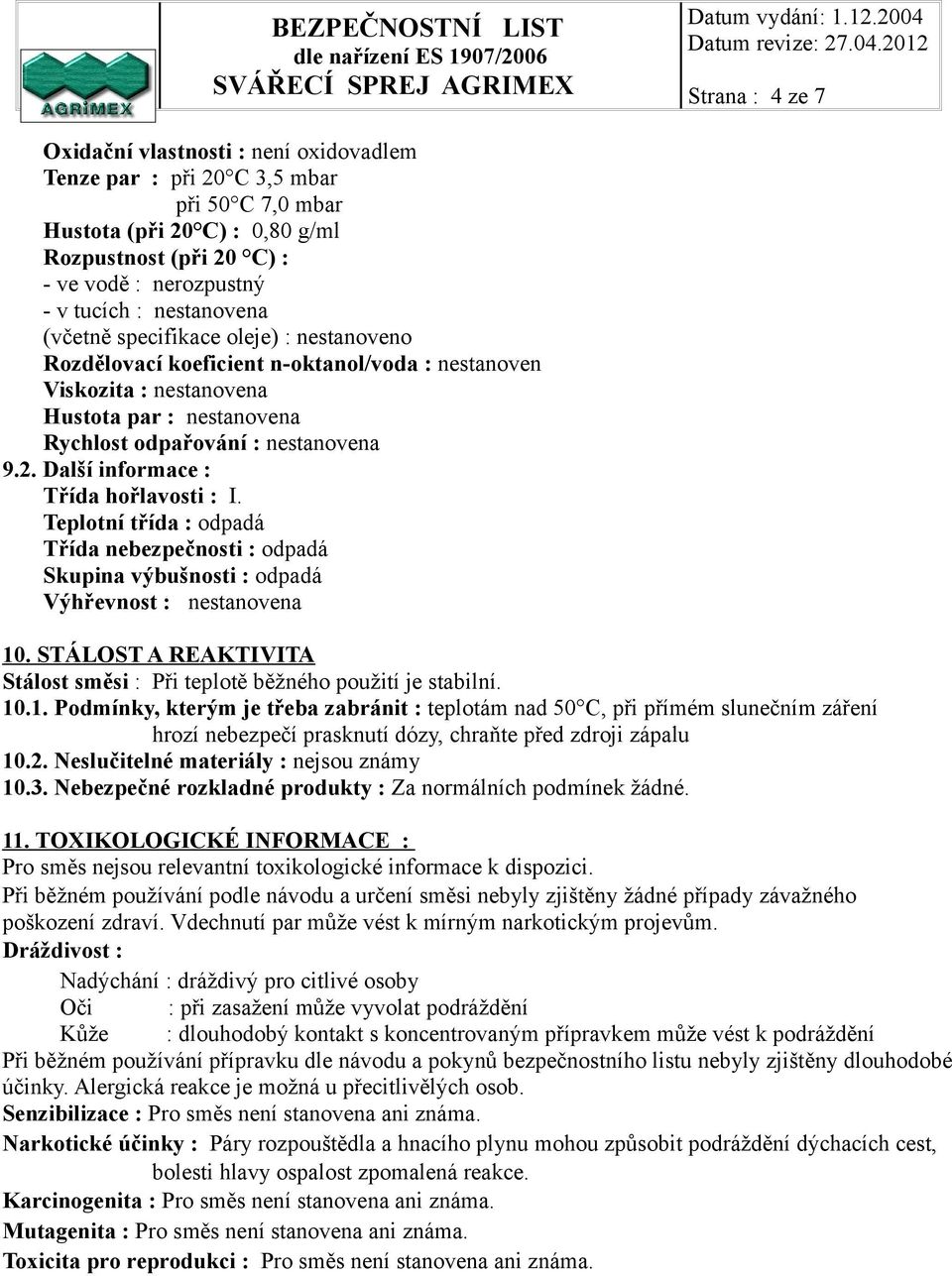 Další informace : Třída hořlavosti : I. Teplotní třída : odpadá Třída nebezpečnosti : odpadá Skupina výbušnosti : odpadá Výhřevnost : nestanovena 10.