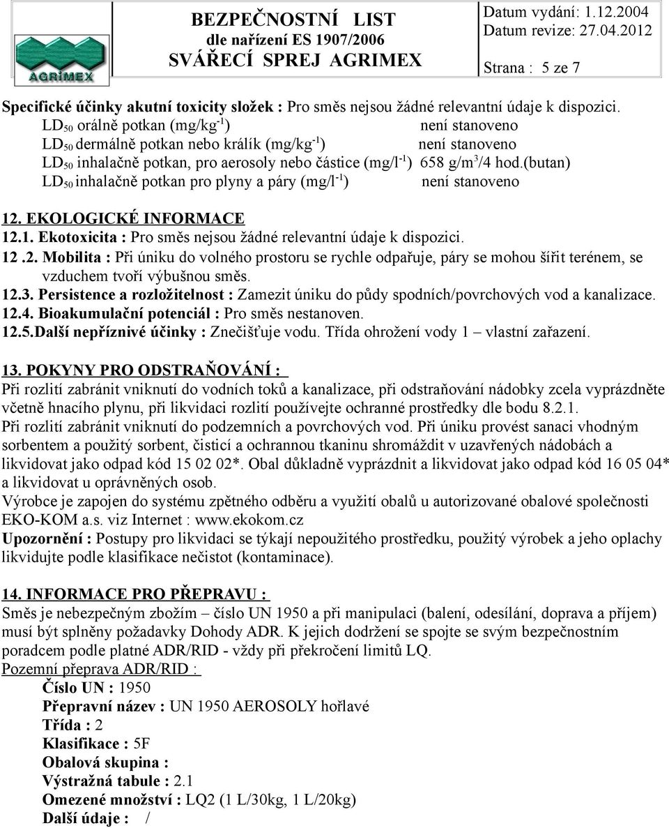 (butan) LD 50 inhalačně potkan pro plyny a páry (mg/l -1 ) není stanoveno 12. EKOLOGICKÉ INFORMACE 12.1. Ekotoxicita : Pro směs nejsou žádné relevantní údaje k dispozici. 12.2. Mobilita : Při úniku do volného prostoru se rychle odpařuje, páry se mohou šířit terénem, se vzduchem tvoří výbušnou směs.