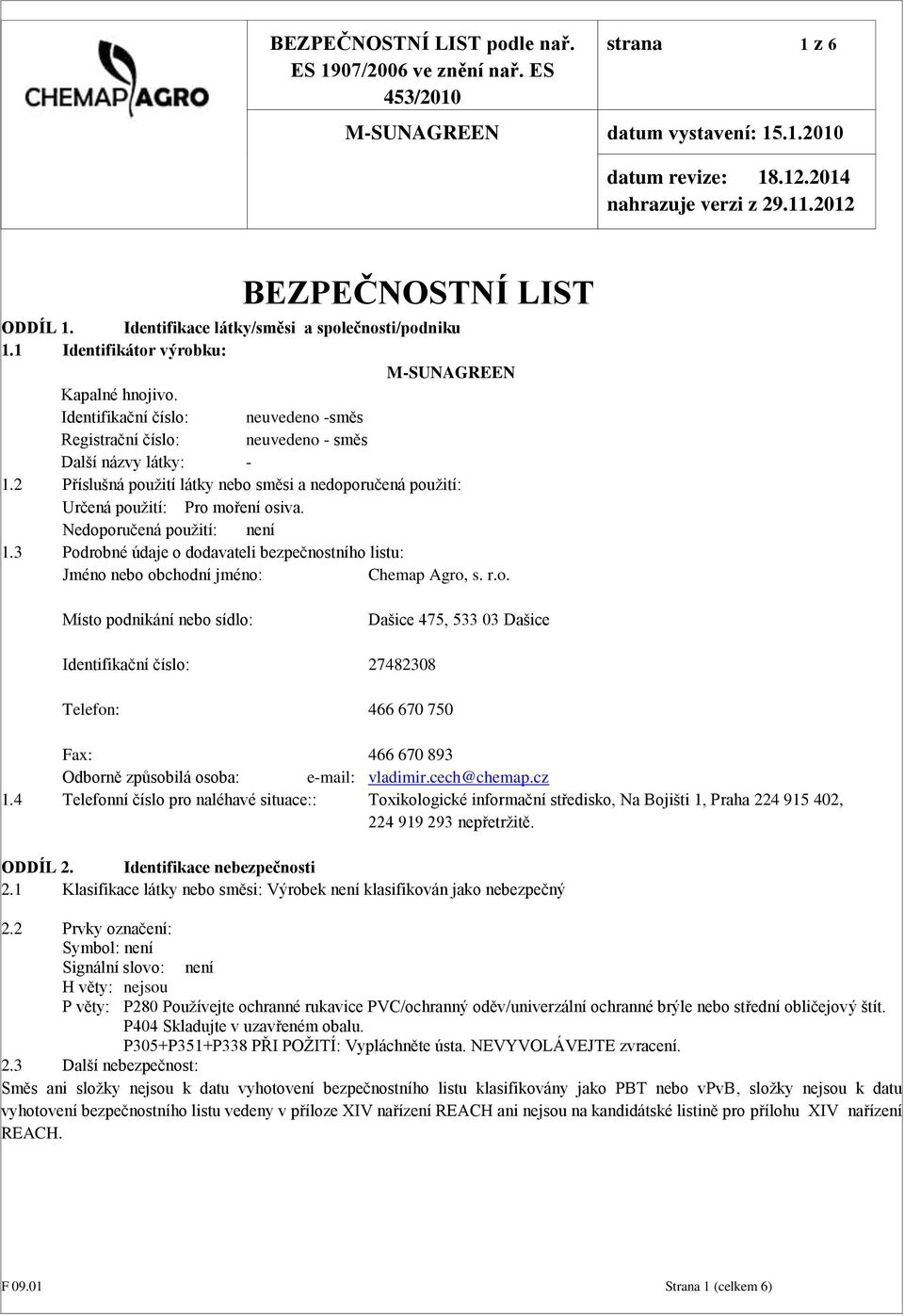 Nedoporučená použití: není 1.3 Podrobné údaje o dodavateli bezpečnostního listu: Jméno nebo obchodní jméno: Chemap Agro, s. r.o. Místo podnikání nebo sídlo: Dašice 475, 533 03 Dašice Identifikační číslo: 27482308 Telefon: 466 670 750 Fax: 466 670 893 Odborně způsobilá osoba: e-mail: vladimir.