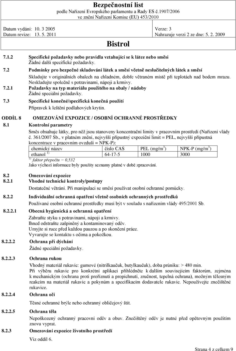 Neskladujte společně s potravinami, nápoji a krmivy. 7.2.1 Požadavky na typ materiálu použitého na obaly / nádoby Žádné speciální požadavky. 7.3 Specifické konečné/specifická konečná použití Přípravek k leštění podlahových krytin.