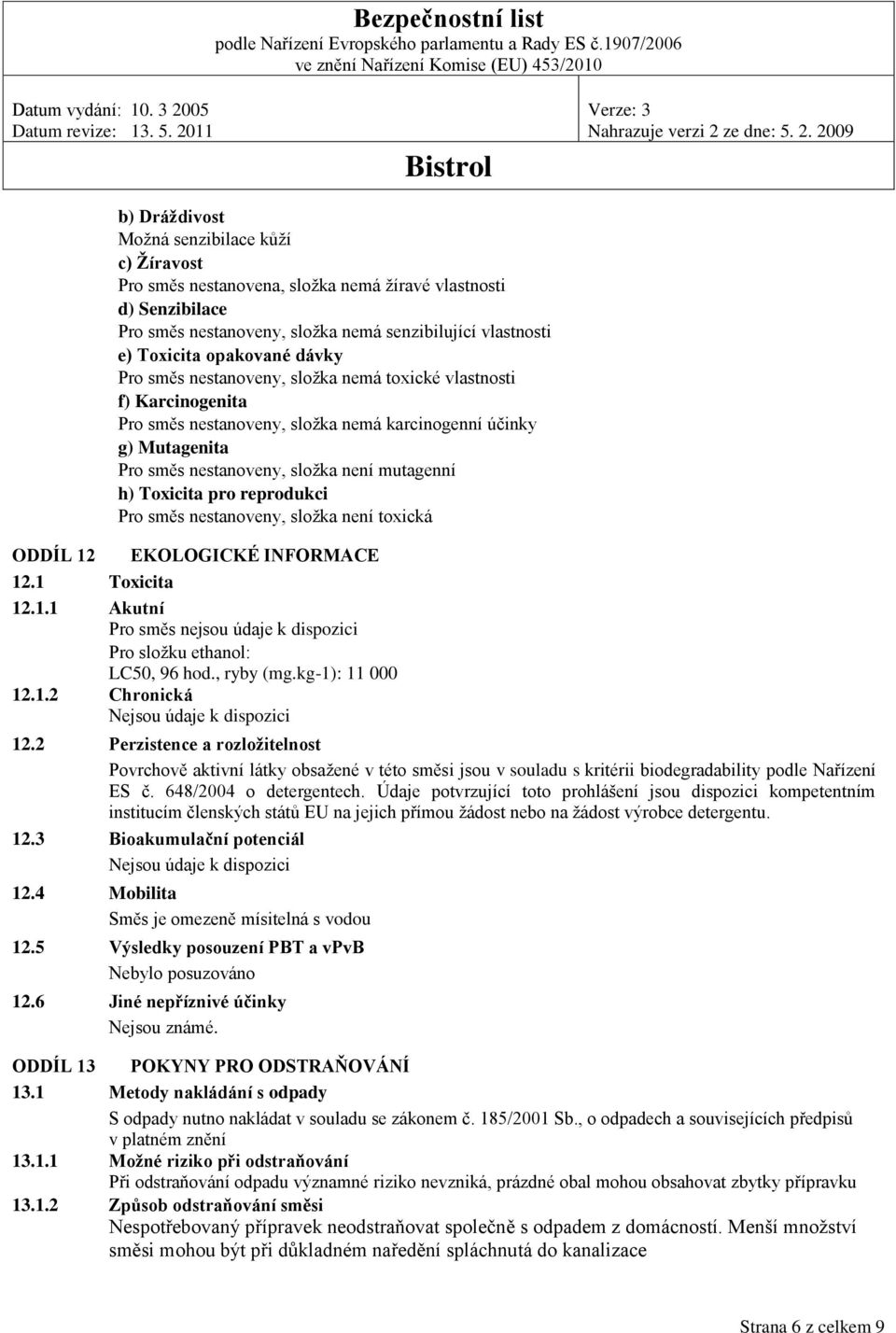 toxická EKOLOGICKÉ INFORMACE 12.1 Toxicita 12.1.1 Akutní Pro směs nejsou údaje k dispozici Pro složku ethanol: LC50, 96 hod., ryby (mg.kg-1): 11 000 12.1.2 Chronická Nejsou údaje k dispozici 12.