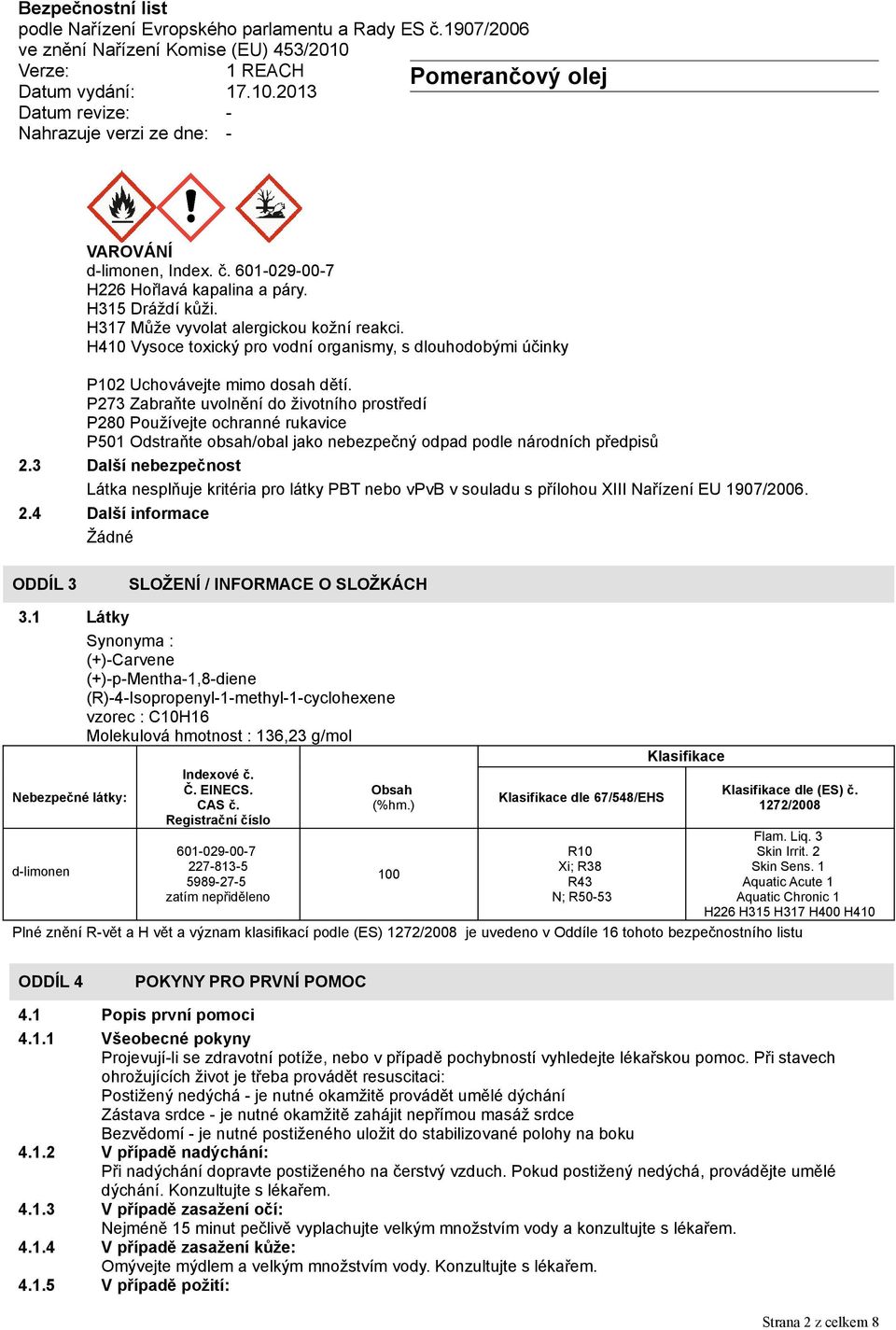 P273 Zabraňte uvolnění do životního prostředí P280 Používejte ochranné rukavice P501 Odstraňte obsah/obal jako nebezpečný odpad podle národních předpisů 2.