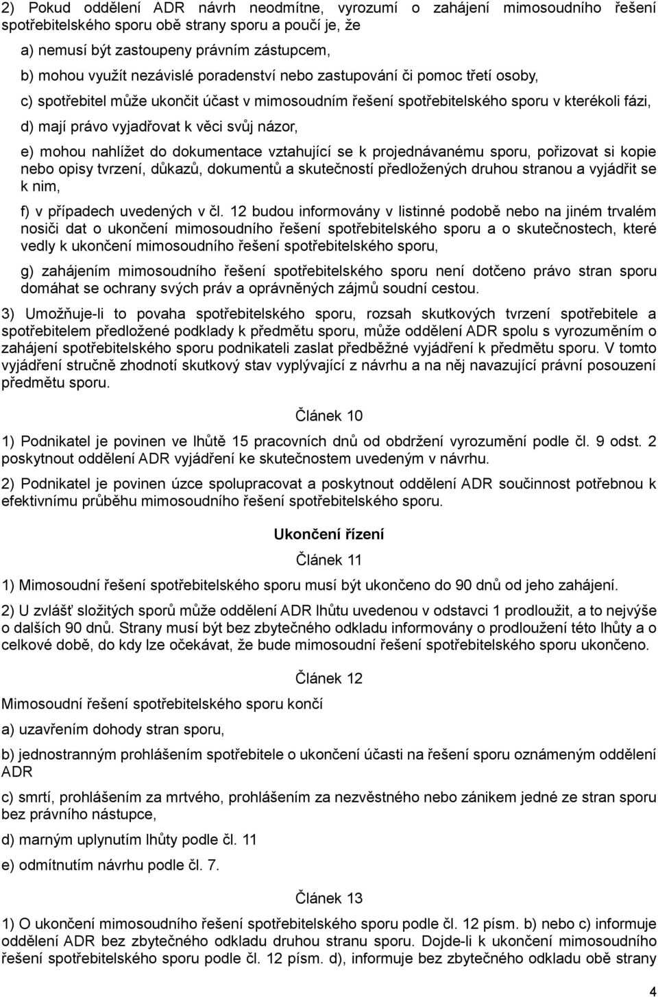 názor, e) mohou nahlížet do dokumentace vztahující se k projednávanému sporu, pořizovat si kopie nebo opisy tvrzení, důkazů, dokumentů a skutečností předložených druhou stranou a vyjádřit se k nim,