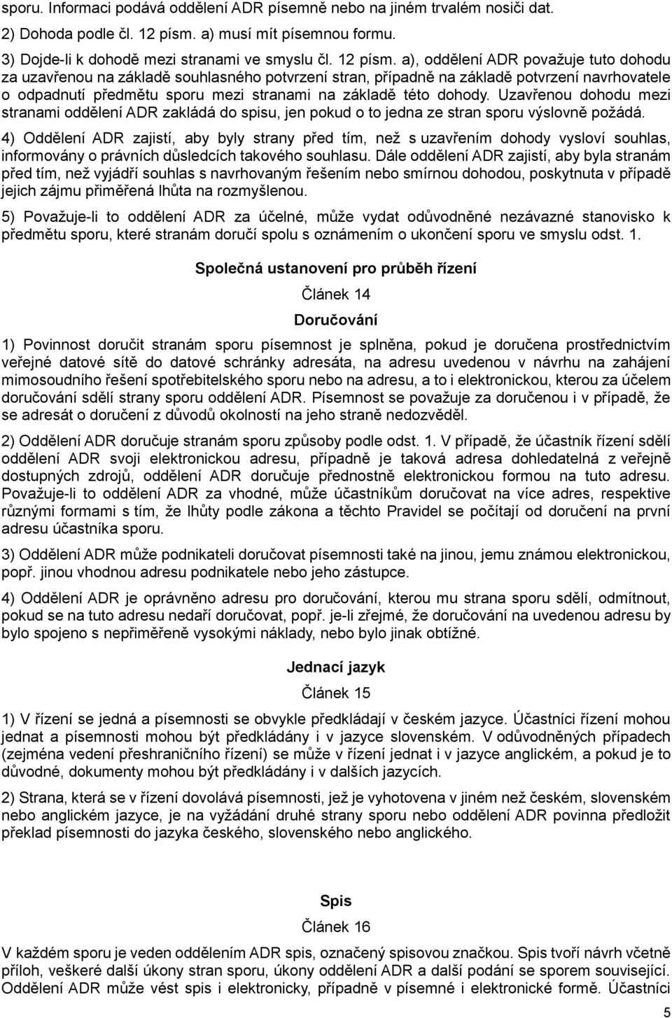 a), oddělení ADR považuje tuto dohodu za uzavřenou na základě souhlasného potvrzení stran, případně na základě potvrzení navrhovatele o odpadnutí předmětu sporu mezi stranami na základě této dohody.