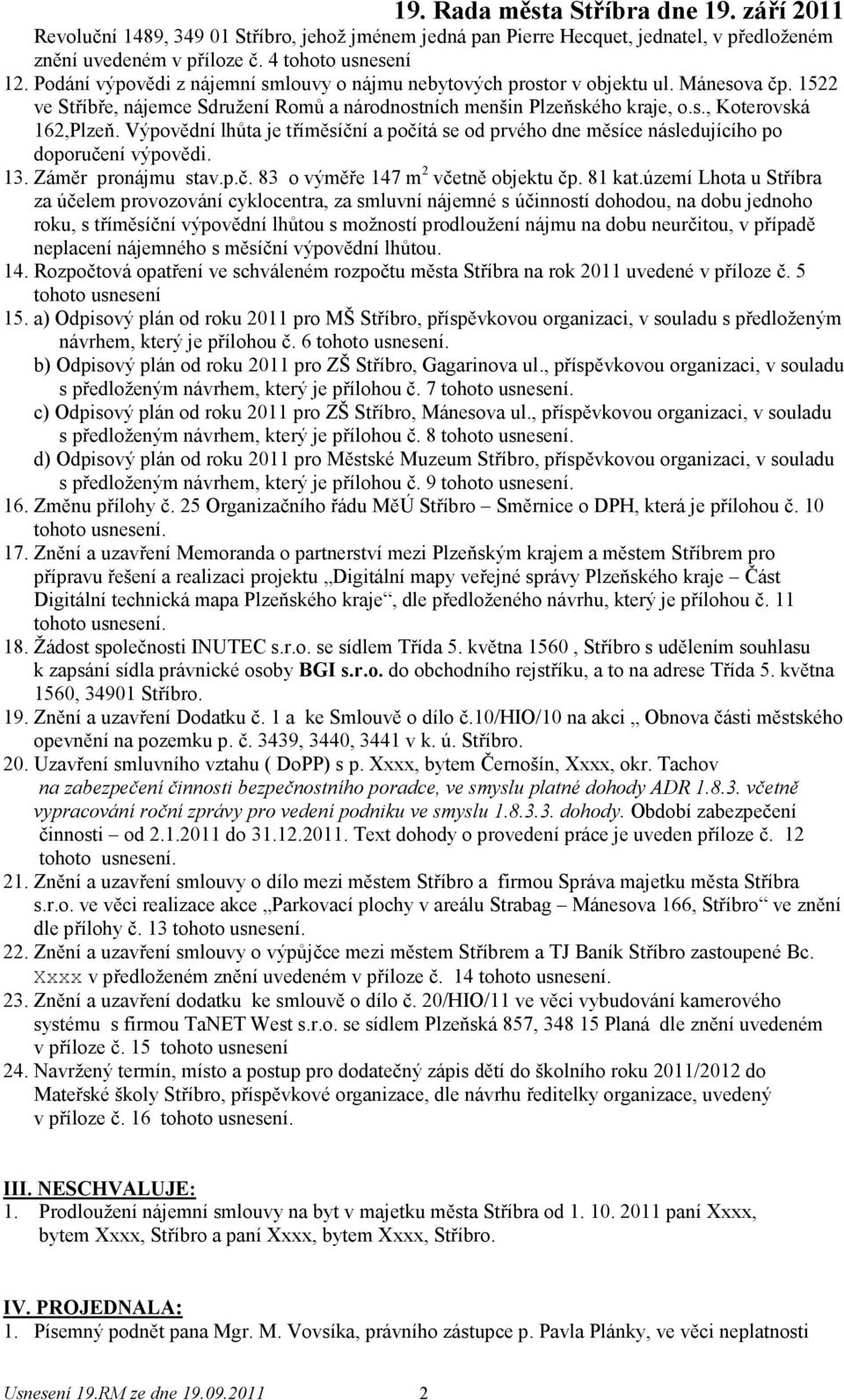 Výpovědní lhůta je tříměsíční a počítá se od prvého dne měsíce následujícího po doporučení výpovědi. 13. Záměr pronájmu stav.p.č. 83 o výměře 147 m 2 včetně objektu čp. 81 kat.