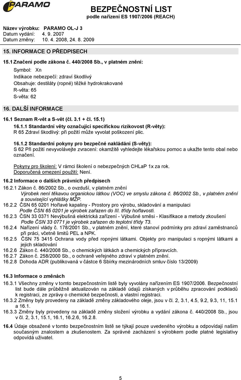 15.1) 16.1.1 Standardní věty označující specifickou rizikovost (R-věty): R 65 Zdraví škodlivý: při požití může vyvolat poškození plic. 16.1.2 Standardní pokyny pro bezpečné nakládání (S-věty): S 62 Při požití nevyvolávejte zvracení: okamžitě vyhledejte lékařskou pomoc a ukažte tento obal nebo označení.