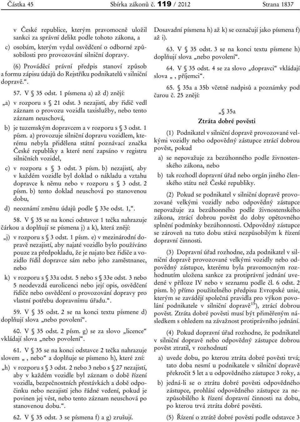 dopravy. (6) Prováděcí právní předpis stanoví způsob a formu zápisu údajů do Rejstříku podnikatelů v silniční dopravě.. 57. V 35 odst. 1 písmena a) až d) znějí: a) v rozporu s 21 odst.